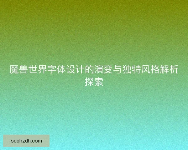 魔兽世界字体设计的演变与独特风格解析探索