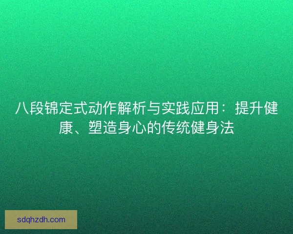 八段锦定式动作解析与实践应用：提升健康、塑造身心的传统健身法
